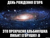 день рождения егора это прекрасно альбинушка любит егорушку :d