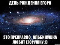 день рождения егора это прекрасно , альбинушка любит егорушку :d