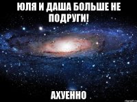 юля и даша больше не подруги! ахуенно