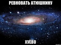 ревновать атюшкину хуёво