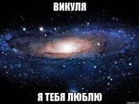 викуля я тебя люблю