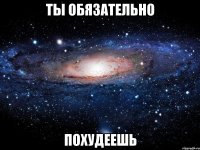 ты обязательно похудеешь