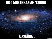 не обиженная ангелина охуенна