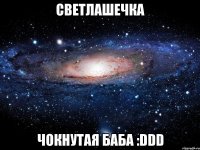 светлашечка чокнутая баба :ddd