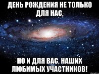 день рождения не только для нас, но и для вас, наших любимых участников!