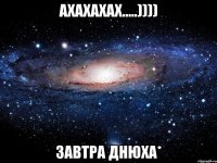 ахахахах.....)))) завтра днюха*