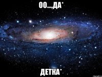 оо...,да* детка*