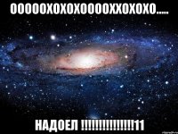 ооооохохохооооххохохо..... надоел !!!11