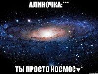 алиночка:*** ты просто космос♥*