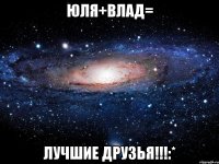 юля+влад= лучшие друзья!!!:*