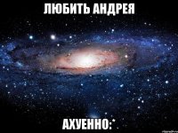 любить андрея ахуенно:*