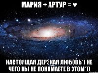 мария + артур = ♥ настоящая дерзкая любовь*) не чего вы не понимаете в этом*))