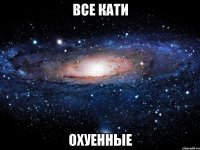 все кати охуенные