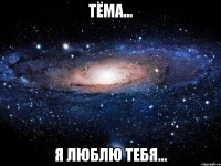 тёма... я люблю тебя...