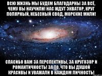 всю жизнь мы будем благодарны за всё, чему вы научили! нас ждут экватор, круг полярный, небесный свод, морские мили! спасибо вам за перспективы, за кругозор и романтичность! за то, что вы душой красивы и уважали в каждом личность!