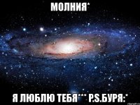 молния* я люблю тебя*** p.s.буря:*