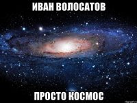 иван волосатов просто космос