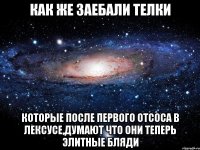 как же заебали телки которые после первого отсоса в лексусе,думают что они теперь элитные бляди