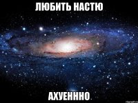 любить настю ахуеннно