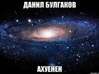 данил булгаков ахуенен