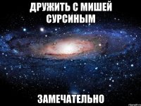 дружить с мишей сурсиным замечательно