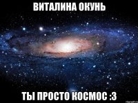 виталина окунь ты просто космос :3