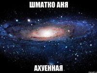 шматко аня ахуенная