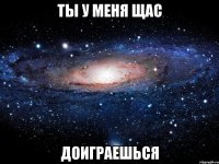 ты у меня щас доиграешься