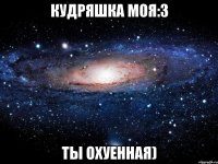 кудряшка моя:3 ты охуенная)