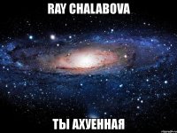 ray chalabova ты ахуенная