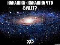 какашка+какашка что будет? ???