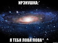 ирэнушка:* я тебя лова лова^_^