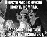 вместо часов нужно носить компас. взрослые подруги плохого не посоветуют.