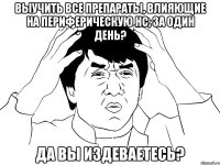 выучить все препараты, влияющие на периферическую нс, за один день? да вы издеваетесь?