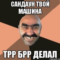 сандаун твой машина трр брр делал