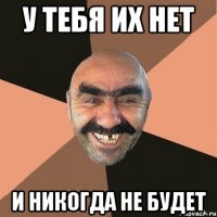 у тебя их нет и никогда не будет