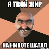 я твой жир на животе шатал