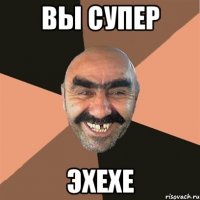 вы супер эхехе