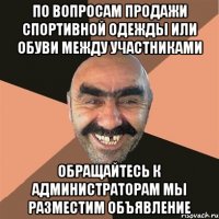 по вопросам продажи спортивной одежды или обуви между участниками обращайтесь к администраторам мы разместим объявление