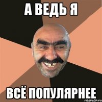 а ведь я всё популярнее