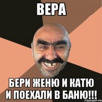 вера бери женю и катю и поехали в баню!!!