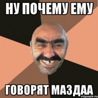 ну почему ему говорят маздаа