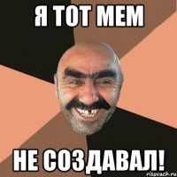 я тот мем не создавал!