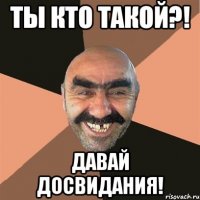 ты кто такой?! давай досвидания!