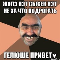 жопэ нэт сысек нэт не за что подрогать гелюше привет♥