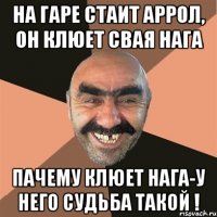 на гаре стаит аррол, он клюет свая нага пачему клюет нага-у него судьба такой !