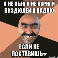 я не пью и не курю и пиздюлей я надаю если не поставишь♥