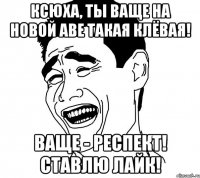 ксюха, ты ваще на новой аве такая клёвая! ваще - респект! ставлю лайк!