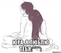  юра, я люблю тебя:*****: