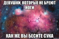 девушки, которые не бреют ноги как же вы бесите сука